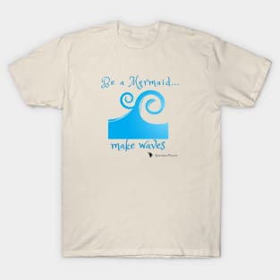 Be a mermaid, make waves T-Shirt